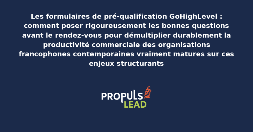Schéma de formulaires de pré-qualification GoHighLevel présentant les bonnes pratiques modernes pour poser rigoureusement les bonnes questions avec dispositifs structurants démultipliant durablement la productivité commerciale