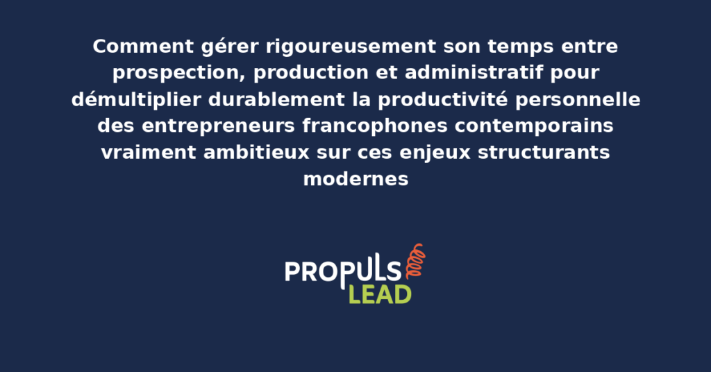 Schéma de gestion du temps entrepreneur présentant les bonnes pratiques modernes pour gérer rigoureusement entre prospection production administratif avec dispositifs structurants démultipliant durablement la productivité personnelle