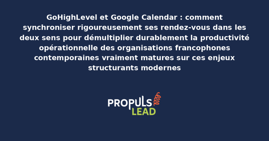 Schéma de synchronisation GoHighLevel Google Calendar bidirectionnelle présentant les bonnes pratiques modernes pour synchroniser rigoureusement les rendez-vous avec dispositifs structurants démultipliant durablement la productivité opérationnelle