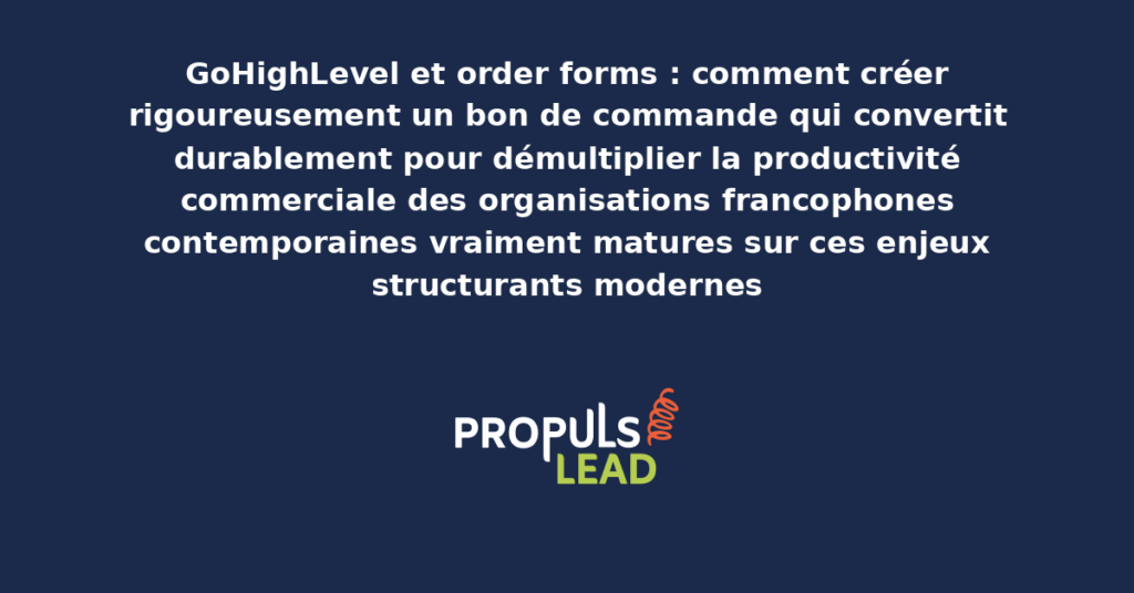 Schéma d'order forms GoHighLevel présentant les bonnes pratiques modernes pour créer rigoureusement un bon de commande performant avec dispositifs structurants démultipliant durablement la productivité commerciale