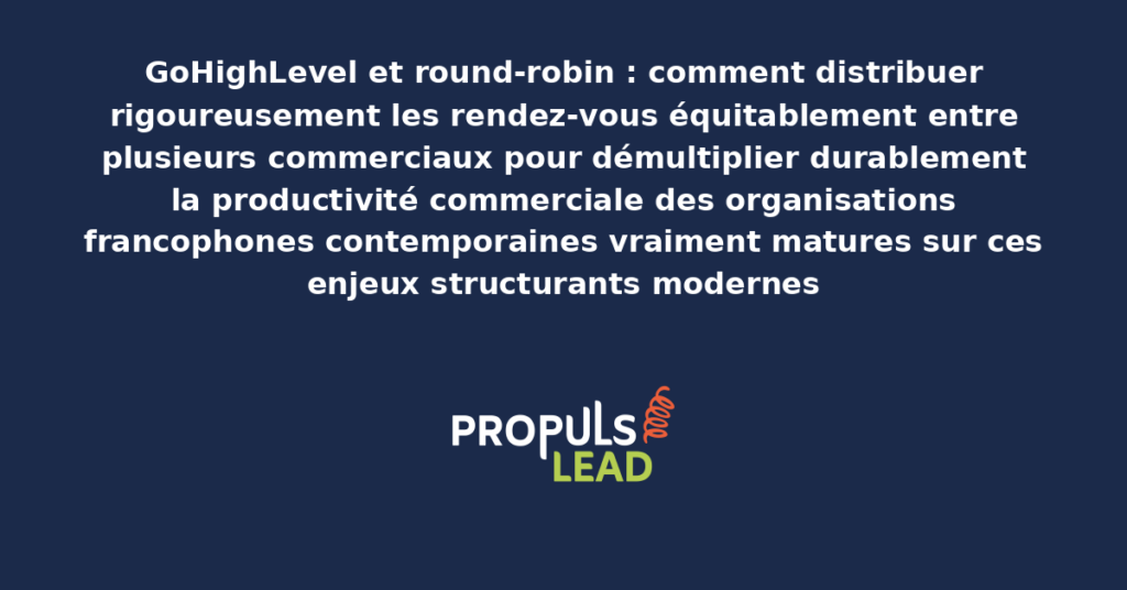 Schéma de round-robin GoHighLevel présentant les bonnes pratiques modernes pour distribuer rigoureusement les rendez-vous avec dispositifs structurants démultipliant durablement la productivité commerciale des organisations francophones