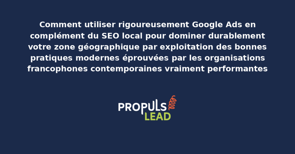 Schéma de complémentarité Google Ads et SEO local présentant les bonnes pratiques modernes pour dominer durablement la zone géographique avec dispositifs structurants démultipliant la visibilité globale des organisations francophones