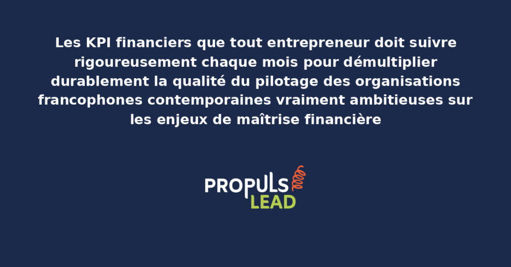 Schéma des KPI financiers à suivre rigoureusement chaque mois par les entrepreneurs présentant les indicateurs structurants pour démultiplier durablement la qualité du pilotage des organisations francophones contemporaines