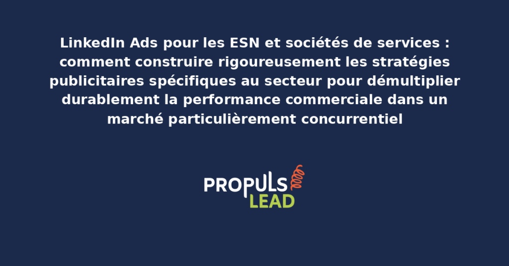 Tableau présentant les stratégies LinkedIn Ads spécifiques aux ESN et sociétés de services avec ciblage sectoriel et formats structurants pour démultiplier la performance commerciale dans le marché concurrentiel