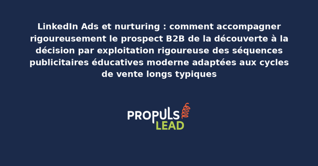 Schéma de nurturing LinkedIn Ads B2B présentant les phases découverte évaluation décision avec séquences publicitaires éducatives adaptées pour démultiplier la maturation commerciale progressive des prospects