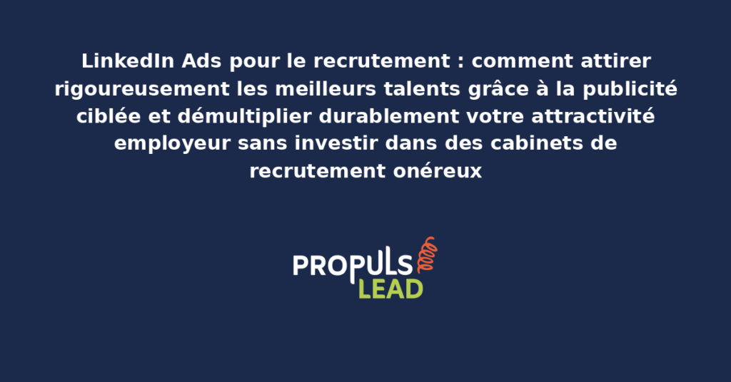 Campagne LinkedIn Ads de recrutement ciblant des profils experts avec annonce employeur attractive présentant la culture entreprise les opportunités carrière et les avantages distinctifs