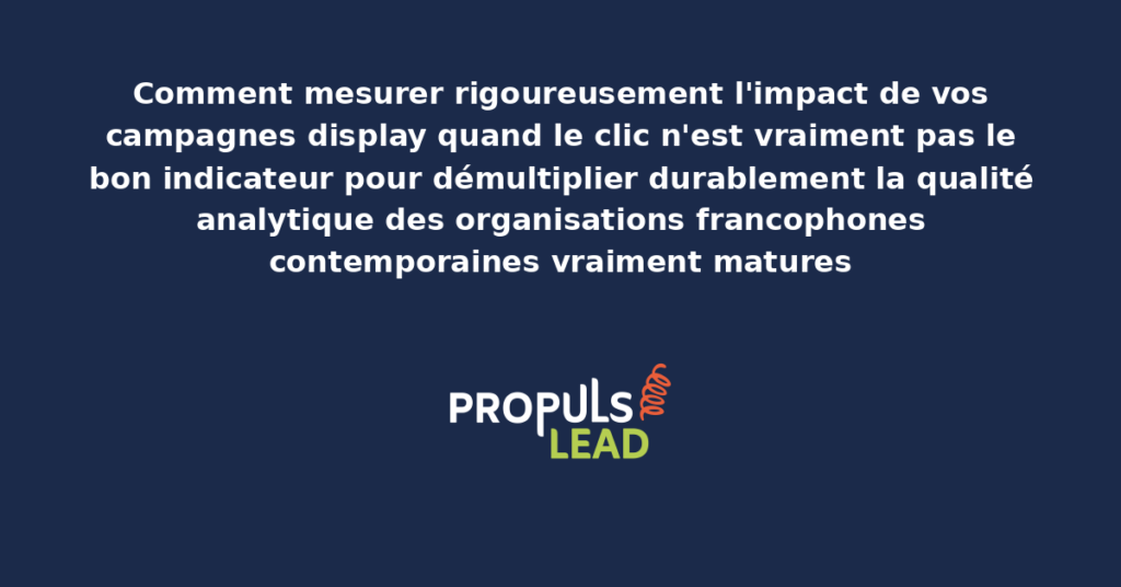 Schéma de la mesure d'impact des campagnes display au-delà du clic présentant les bonnes pratiques structurantes pour démultiplier durablement la performance publicitaire des organisations francophones contemporaines vraiment ambitieuses sur ces enjeux modernes