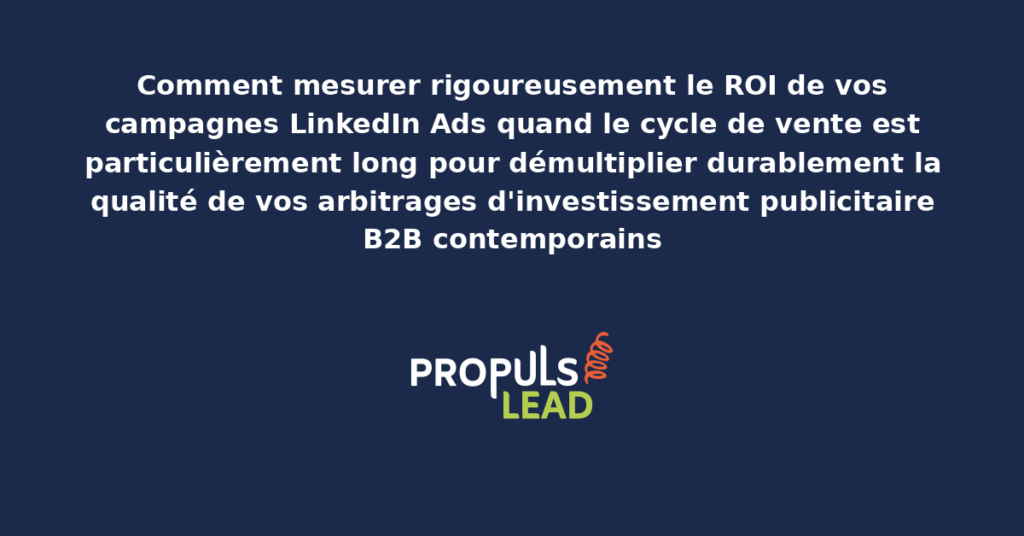 Schéma de mesure ROI LinkedIn Ads sur cycles de vente longs présentant les indicateurs intermédiaires structurants pour démultiplier la qualité des arbitrages d'investissement publicitaire B2B