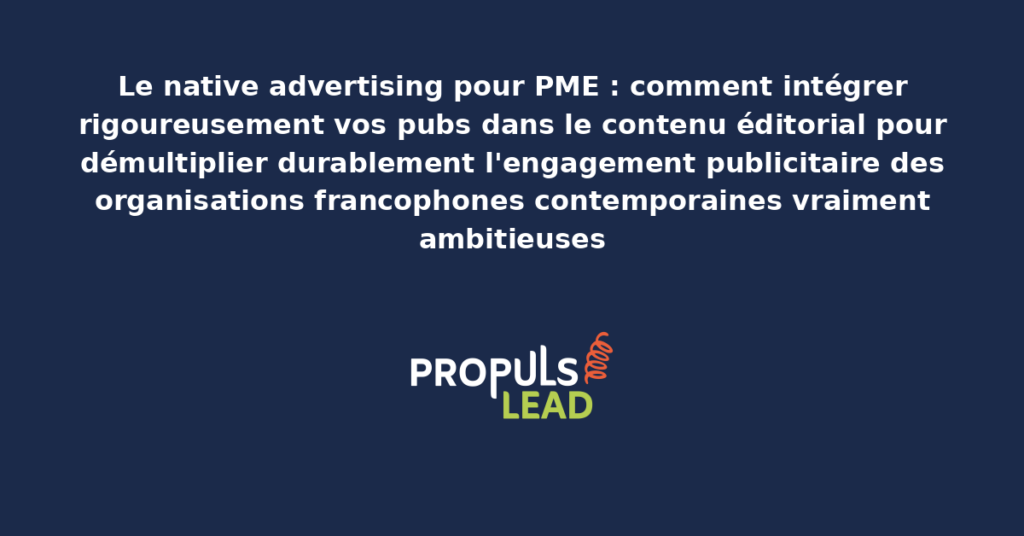 Schéma de native advertising pour PME présentant l'intégration rigoureuse des publicités dans le contenu éditorial avec dispositifs structurants démultipliant durablement l'engagement publicitaire des organisations francophones