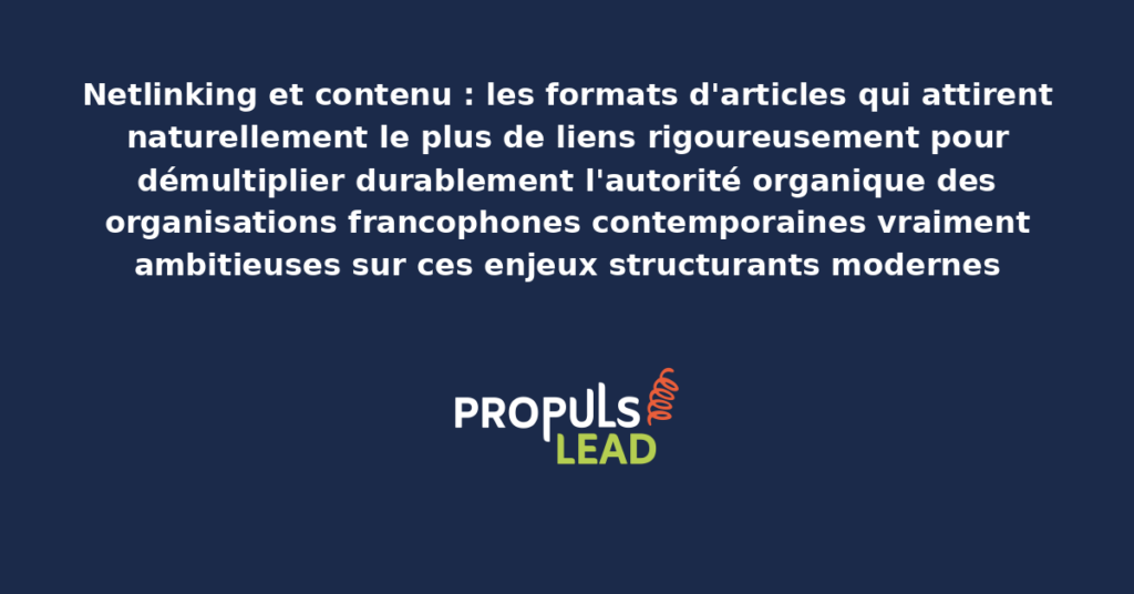 Schéma de formats d'articles attirant les liens présentant les bonnes pratiques modernes pour produire rigoureusement les formats les plus performants avec dispositifs structurants démultipliant durablement l'autorité organique