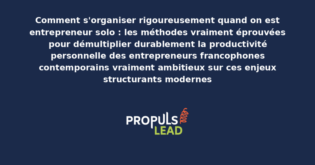 Schéma d'organisation entrepreneur solo présentant les bonnes pratiques modernes pour s'organiser rigoureusement avec dispositifs structurants démultipliant durablement la productivité personnelle des entrepreneurs francophones