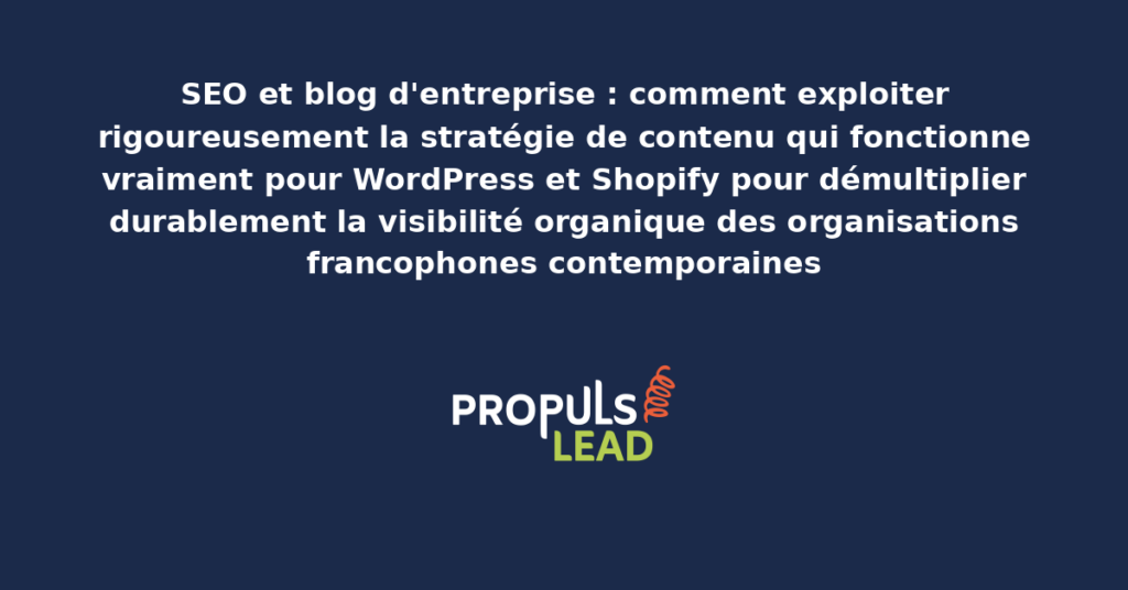 Schéma de stratégie de contenu blog entreprise pour WordPress et Shopify présentant les bonnes pratiques structurantes pour démultiplier durablement la visibilité organique des organisations francophones contemporaines