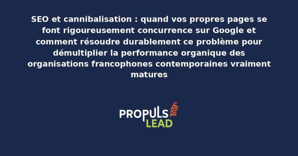 Schéma de cannibalisation SEO présentant les bonnes pratiques modernes pour identifier et résoudre rigoureusement la cannibalisation avec dispositifs structurants démultipliant durablement la performance organique