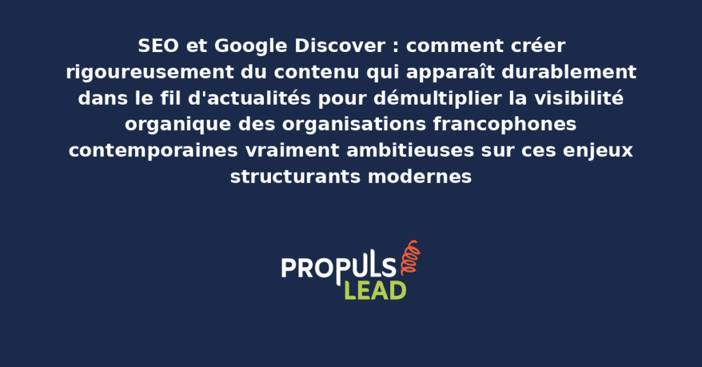 Schéma de Google Discover SEO présentant les bonnes pratiques modernes pour créer rigoureusement du contenu qui apparaît dans le fil d'actualités avec dispositifs structurants démultipliant durablement la visibilité organique des organisations francophones