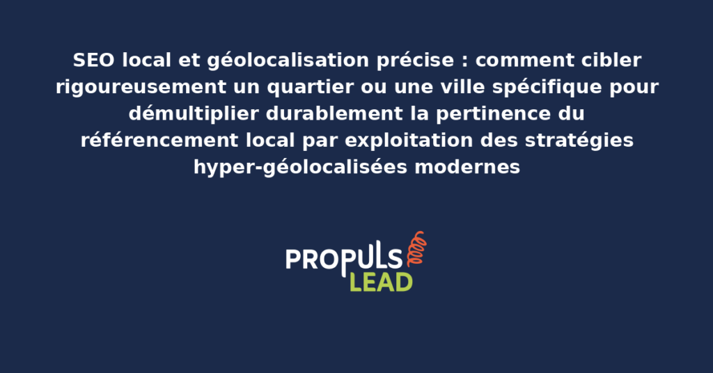 Schéma de SEO local hyper-géolocalisé présentant les stratégies structurantes pour cibler rigoureusement un quartier ou une ville spécifique avec dispositifs adaptés démultipliant durablement la pertinence du référencement
