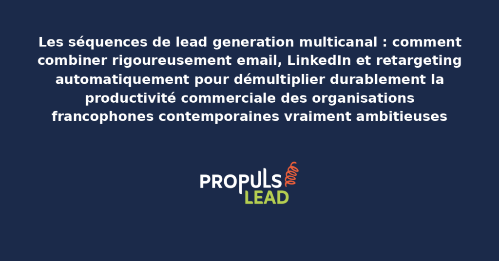Schéma de séquences lead generation multicanal présentant la combinaison rigoureuse de email, LinkedIn et retargeting automatisée avec dispositifs structurants démultipliant durablement la productivité commerciale des organisations francophones