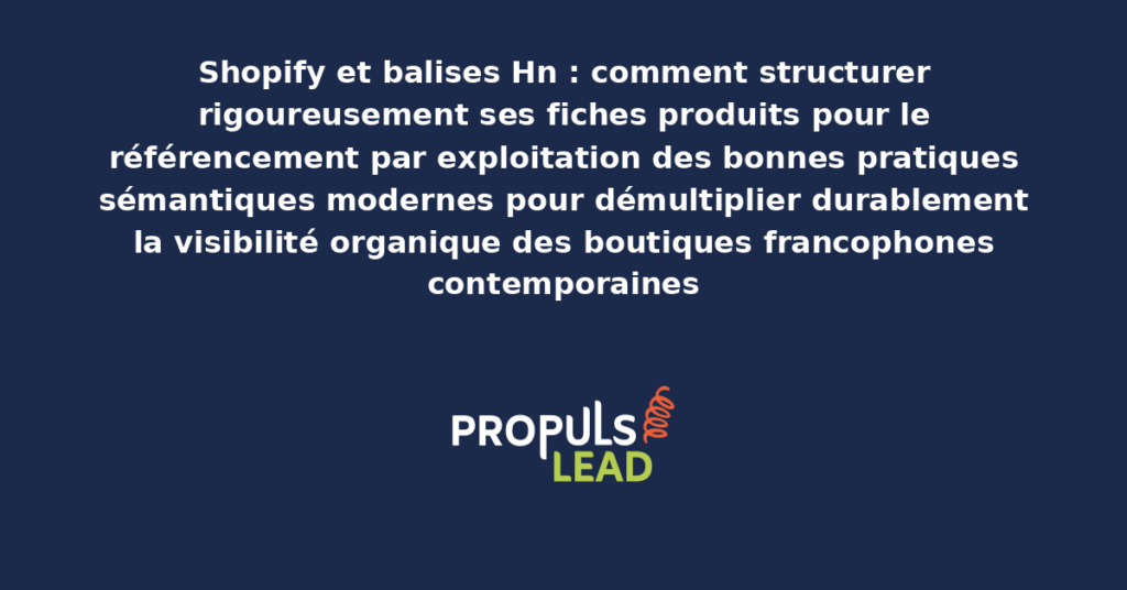 Schéma de structuration des balises Hn sur fiches produits Shopify présentant les bonnes pratiques sémantiques modernes pour démultiplier durablement la visibilité organique des boutiques francophones contemporaines
