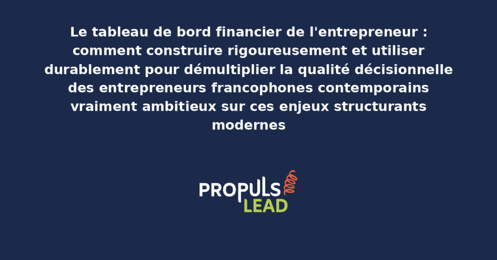 Schéma de tableau de bord financier entrepreneur présentant les bonnes pratiques modernes pour construire et utiliser rigoureusement avec dispositifs structurants démultipliant durablement la qualité décisionnelle des entrepreneurs francophones