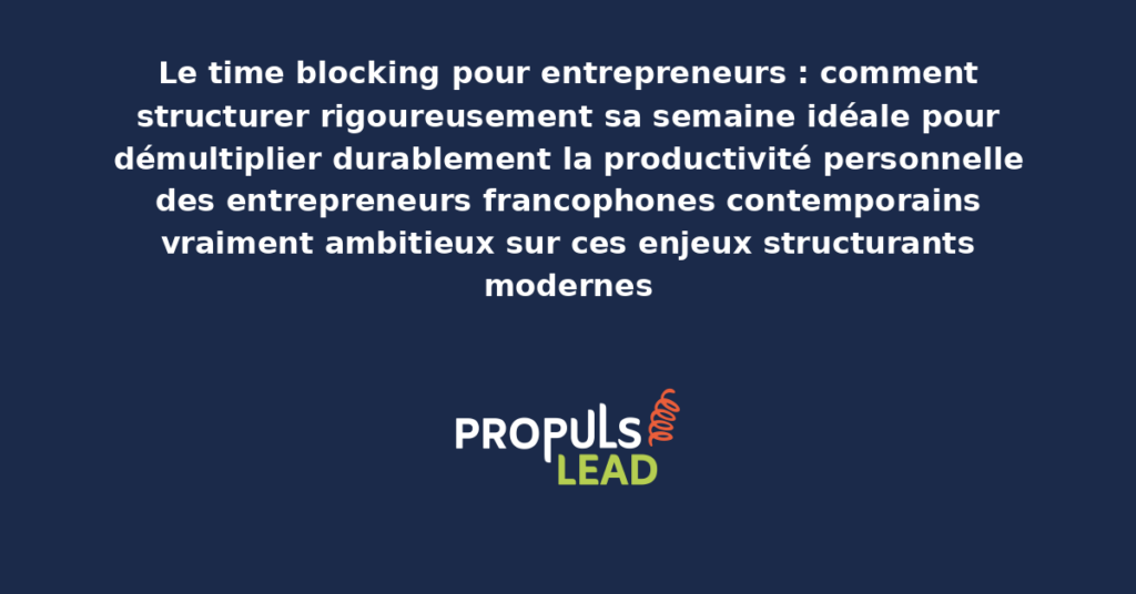 Schéma de time blocking entrepreneur présentant les bonnes pratiques modernes pour structurer rigoureusement sa semaine avec dispositifs structurants démultipliant durablement la productivité personnelle
