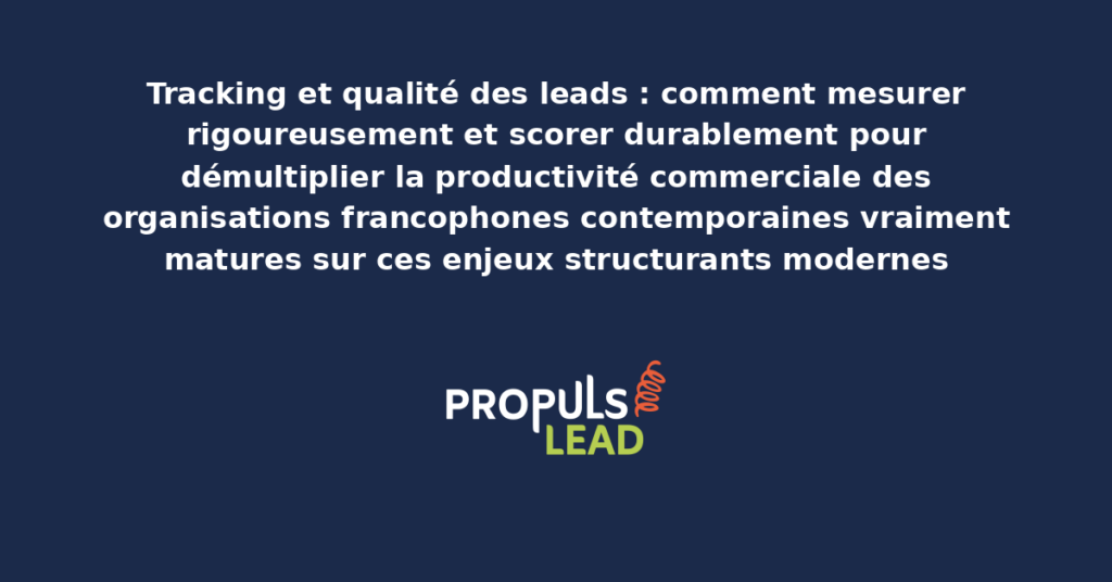 Schéma de tracking qualité des leads présentant les bonnes pratiques modernes pour mesurer rigoureusement et scorer avec dispositifs structurants démultipliant durablement la productivité commerciale