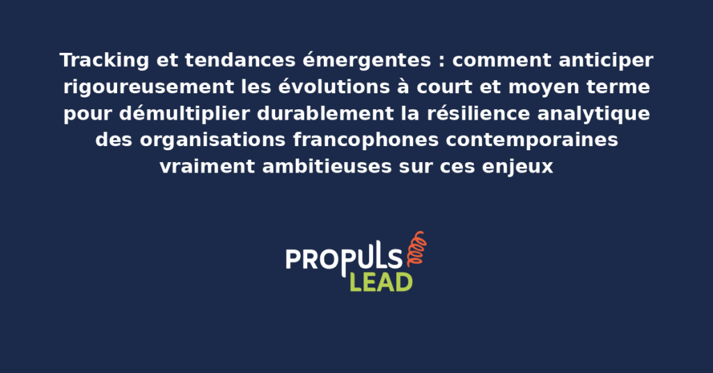 Schéma de tracking et tendances émergentes présentant les évolutions à court et moyen terme avec dispositifs structurants pour démultiplier durablement la résilience analytique des organisations francophones contemporaines
