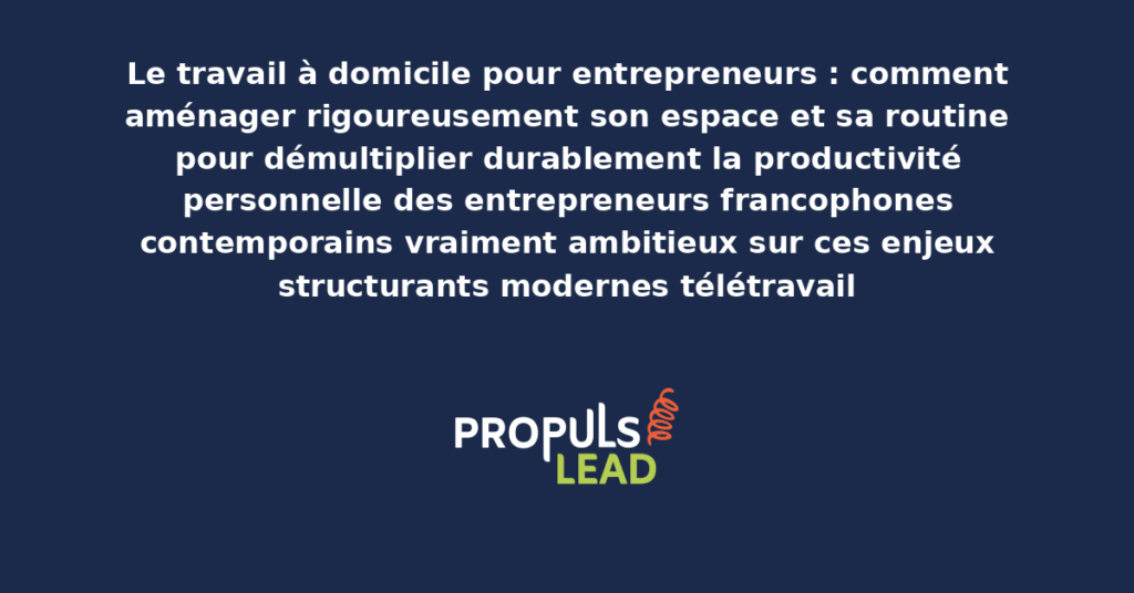 Schéma de travail à domicile entrepreneur présentant les bonnes pratiques modernes pour aménager rigoureusement avec dispositifs structurants démultipliant durablement la productivité personnelle