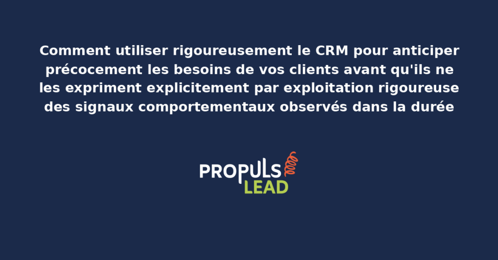 Schéma d'anticipation CRM des besoins clients présentant les signaux comportementaux structurants et les actions proactives appropriées pour démultiplier la fidélisation par anticipation rigoureuse