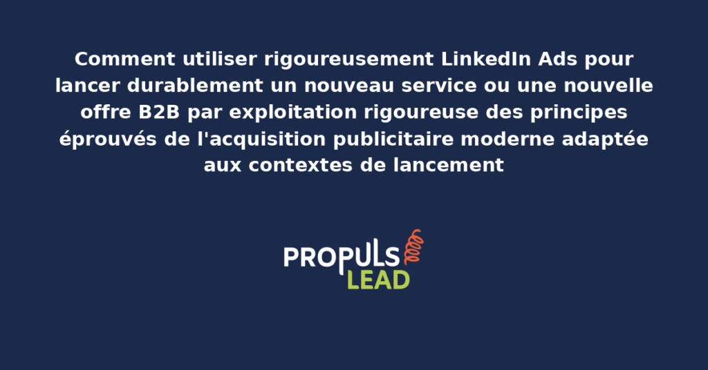 Schéma de stratégie LinkedIn Ads pour lancement de nouveau service B2B présentant les phases pré-lancement lancement et post-lancement avec dispositifs structurants pour démultiplier la traction commerciale initiale